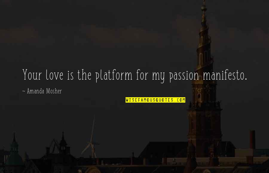 Passion Sayings And Quotes By Amanda Mosher: Your love is the platform for my passion Passion Sayings And Quotes By Amanda Mosher: Your love is the platform for my passion