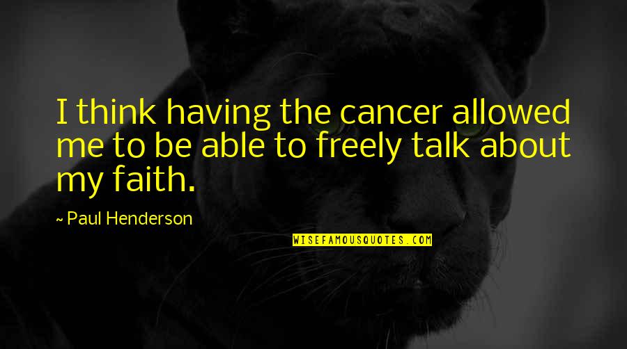 Passion Sayings And Quotes By Paul Henderson: I think having the cancer allowed me to
