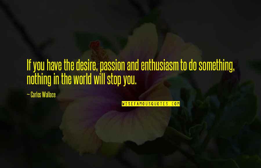 Passion To Do Something Quotes By Carlos Wallace: If you have the desire, passion and enthusiasm