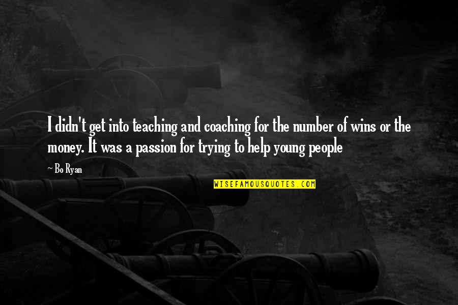 Passion To Help Quotes By Bo Ryan: I didn't get into teaching and coaching for Passion To Help Quotes By Bo Ryan: I didn't get into teaching and coaching for