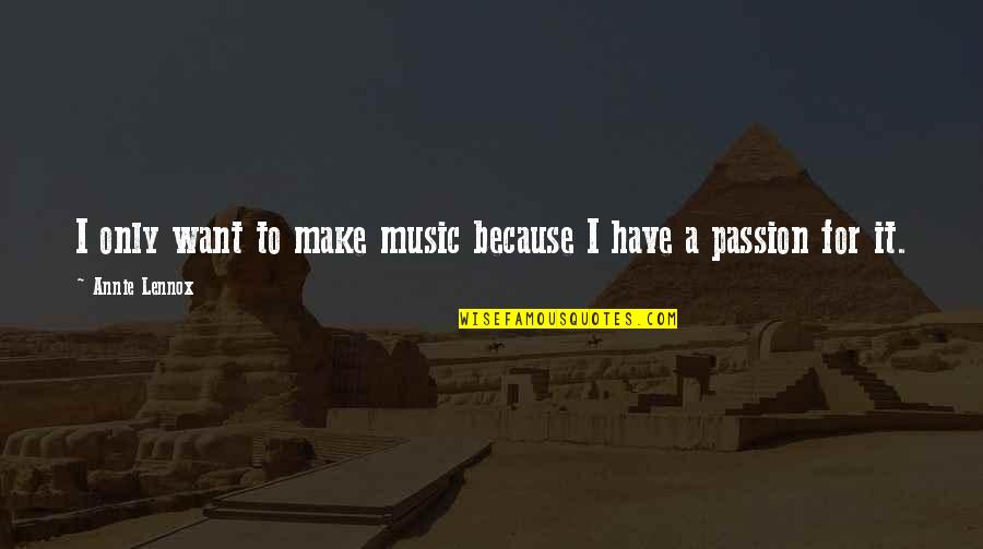 Passion To Quotes By Annie Lennox: I only want to make music because I Passion To Quotes By Annie Lennox: I only want to make music because I