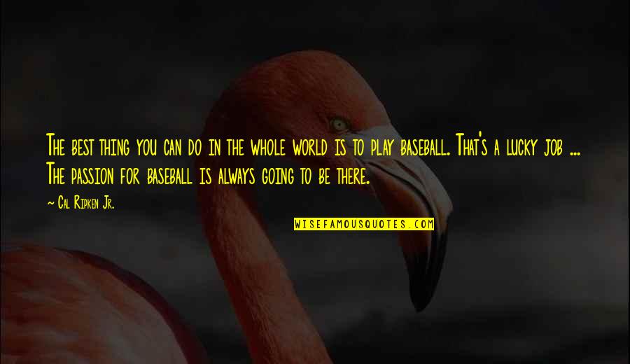 Passion To Quotes By Cal Ripken Jr.: The best thing you can do in the Passion To Quotes By Cal Ripken Jr.: The best thing you can do in the