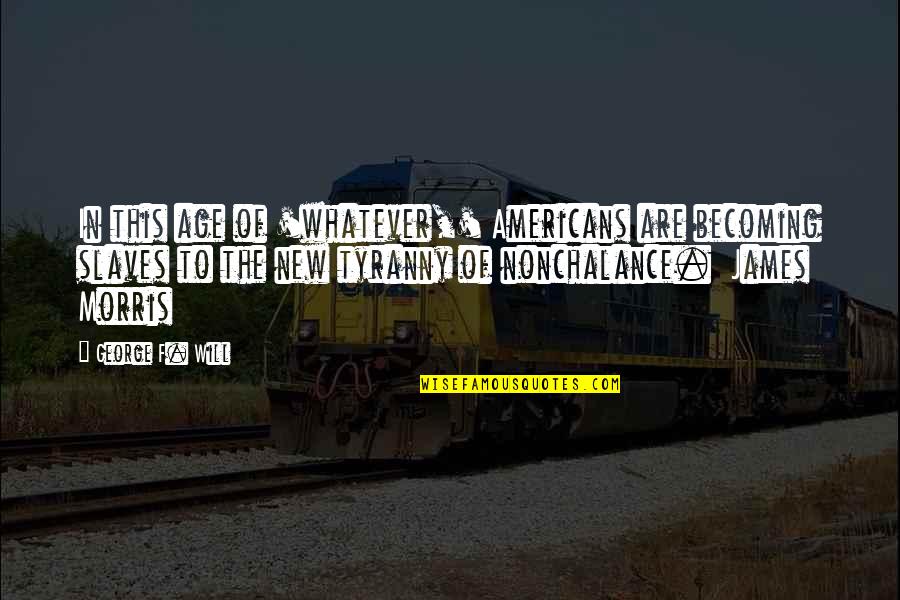 Passion To Quotes By George F. Will: In this age of 'whatever,' Americans are becoming Passion To Quotes By George F. Will: In this age of 'whatever,' Americans are becoming