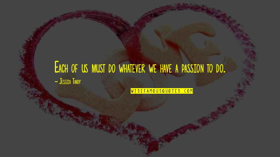Passion To Quotes By Jessica Tandy: Each of us must do whatever we have Passion To Quotes By Jessica Tandy: Each of us must do whatever we have