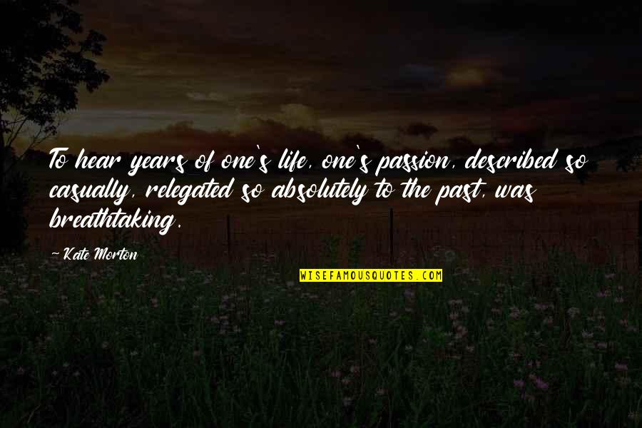 Passion To Quotes By Kate Morton: To hear years of one's life, one's passion, Passion To Quotes By Kate Morton: To hear years of one's life, one's passion,