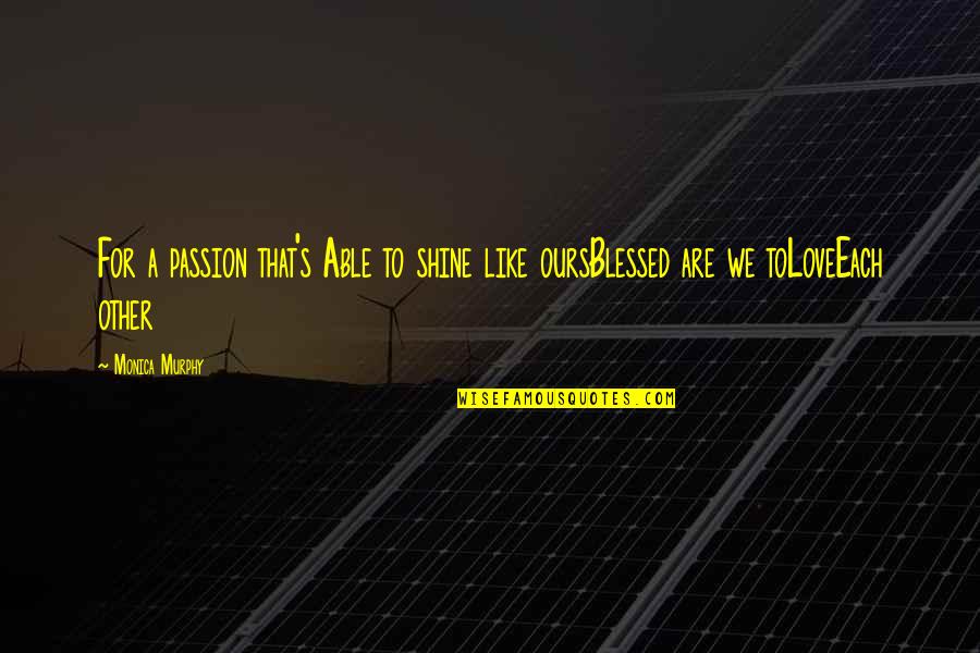 Passion To Quotes By Monica Murphy: For a passion that's Able to shine like