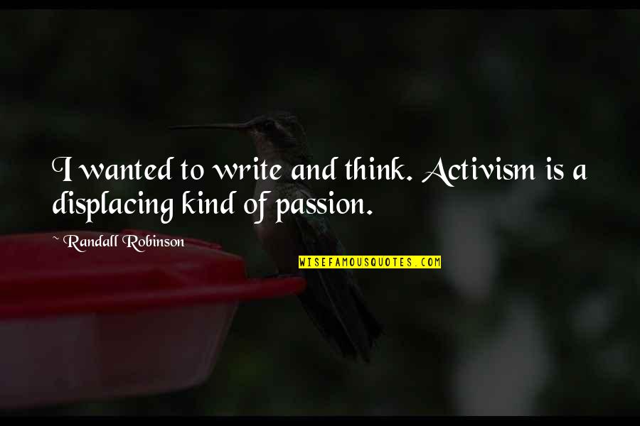 Passion To Quotes By Randall Robinson: I wanted to write and think. Activism is Passion To Quotes By Randall Robinson: I wanted to write and think. Activism is