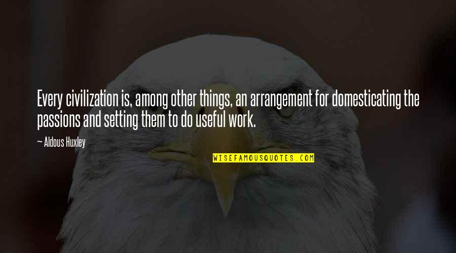 Passion To Work Quotes By Aldous Huxley: Every civilization is, among other things, an arrangement Passion To Work Quotes By Aldous Huxley: Every civilization is, among other things, an arrangement