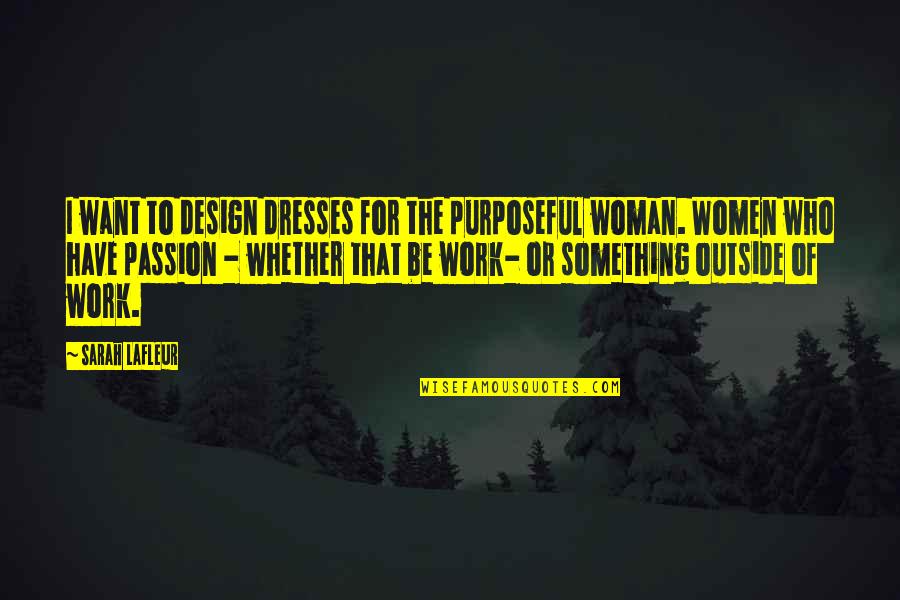 Passion To Work Quotes By Sarah Lafleur: I want to design dresses for the purposeful Passion To Work Quotes By Sarah Lafleur: I want to design dresses for the purposeful