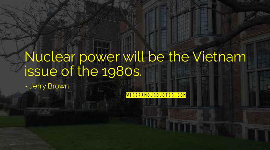 Passion Unleashed Quotes By Jerry Brown: Nuclear power will be the Vietnam issue of