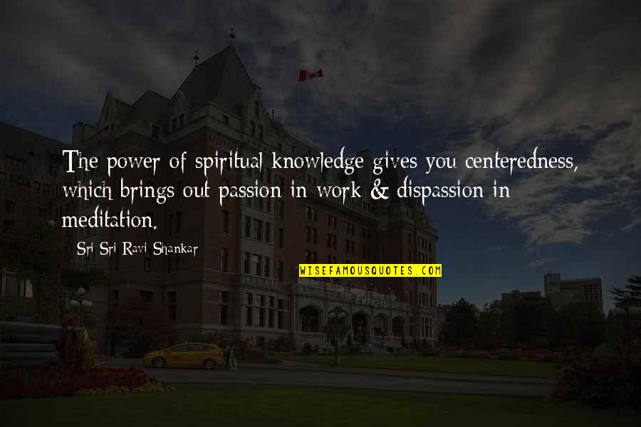Passion Work Quotes By Sri Sri Ravi Shankar: The power of spiritual knowledge gives you centeredness,