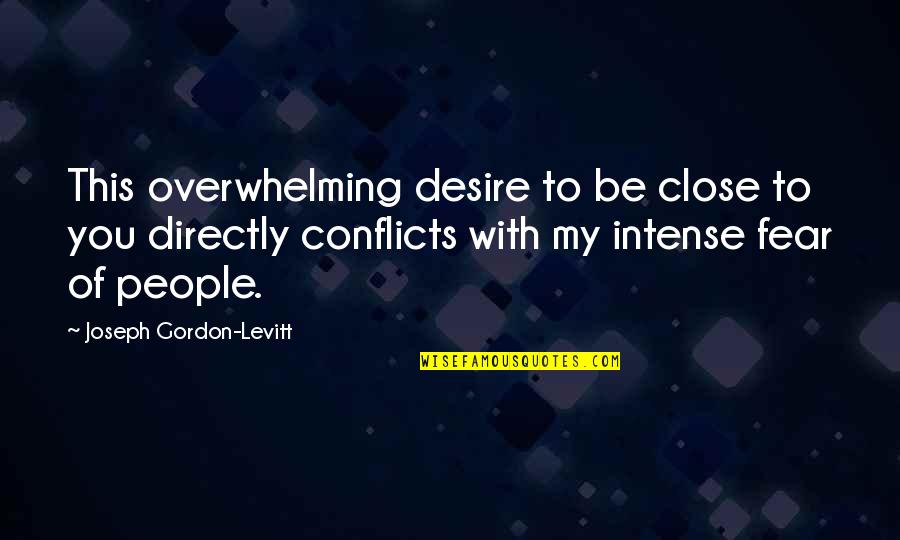 Passionality Quotes By Joseph Gordon-Levitt: This overwhelming desire to be close to you