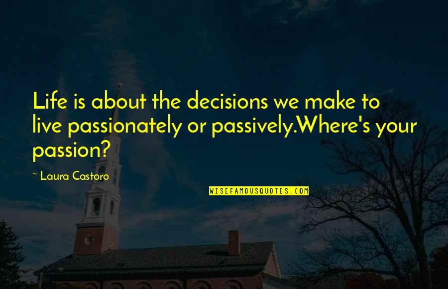 Passionate About Life Quotes By Laura Castoro: Life is about the decisions we make to