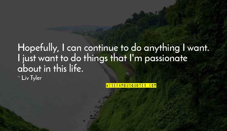 Passionate About Life Quotes By Liv Tyler: Hopefully, I can continue to do anything I