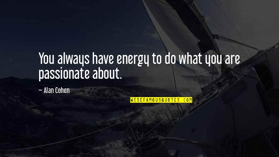 Passionate About What You Do Quotes By Alan Cohen: You always have energy to do what you