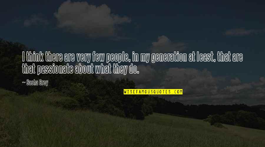 Passionate About What You Do Quotes By Sasha Grey: I think there are very few people, in