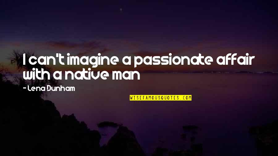 Passionate Affair Quotes By Lena Dunham: I can't imagine a passionate affair with a Passionate Affair Quotes By Lena Dunham: I can't imagine a passionate affair with a