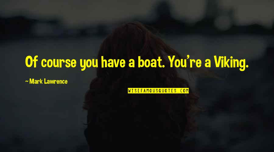 Passionate Affair Quotes By Mark Lawrence: Of course you have a boat. You're a Passionate Affair Quotes By Mark Lawrence: Of course you have a boat. You're a