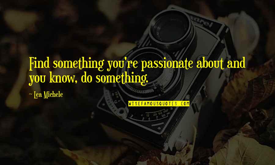 Passionate And Passion Quotes By Lea Michele: Find something you're passionate about and you know,