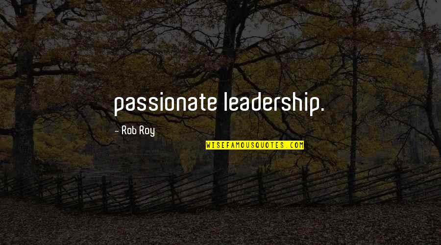Passionate Leadership Quotes By Rob Roy: passionate leadership.