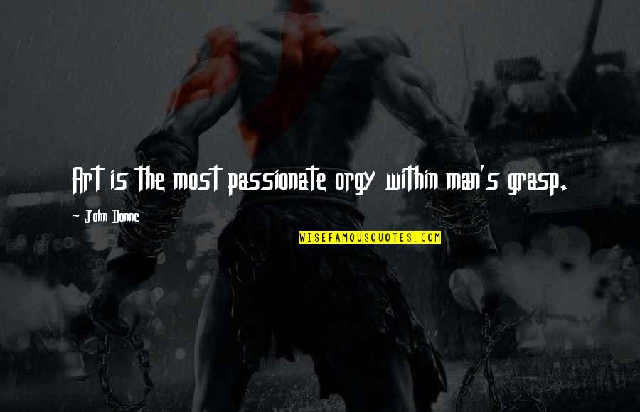 Passionate Man Quotes By John Donne: Art is the most passionate orgy within man's Passionate Man Quotes By John Donne: Art is the most passionate orgy within man's