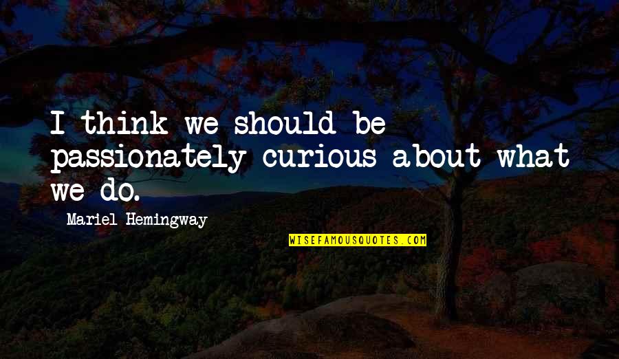 Passionately Curious Quotes By Mariel Hemingway: I think we should be passionately curious about