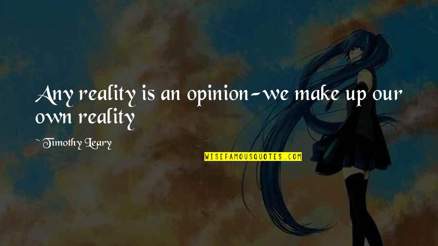 Passionately Curious Quotes By Timothy Leary: Any reality is an opinion-we make up our