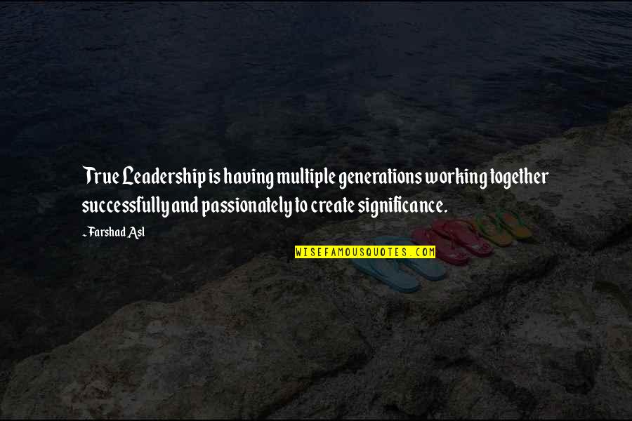 Passionately Quotes By Farshad Asl: True Leadership is having multiple generations working together
