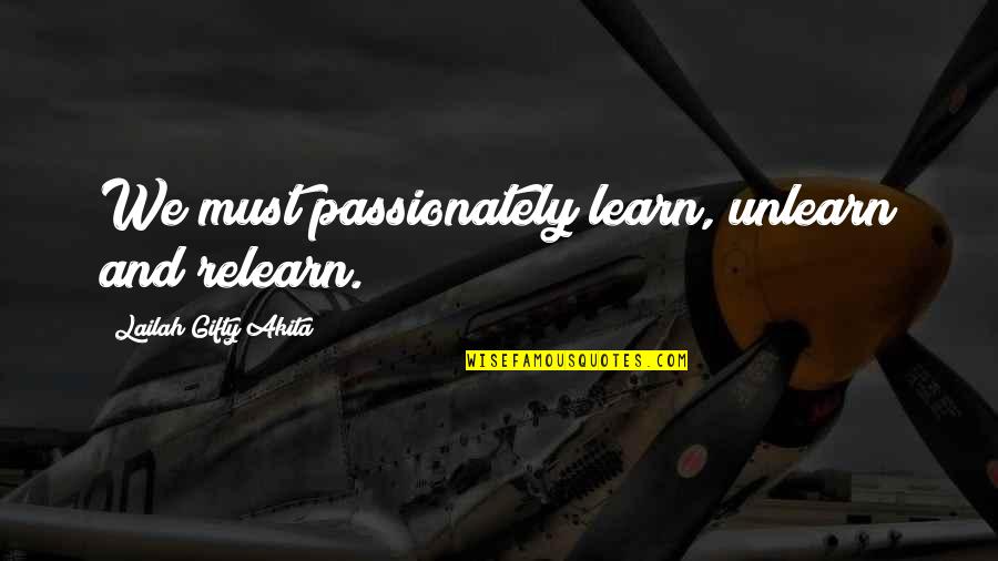 Passionately Quotes By Lailah Gifty Akita: We must passionately learn, unlearn and relearn.