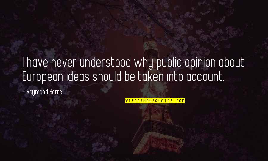 Passionist Monastery Quotes By Raymond Barre: I have never understood why public opinion about Passionist Monastery Quotes By Raymond Barre: I have never understood why public opinion about