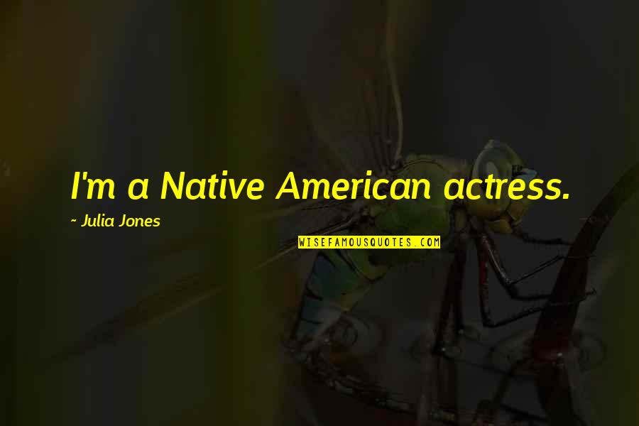 Passionlessly Quotes By Julia Jones: I'm a Native American actress.