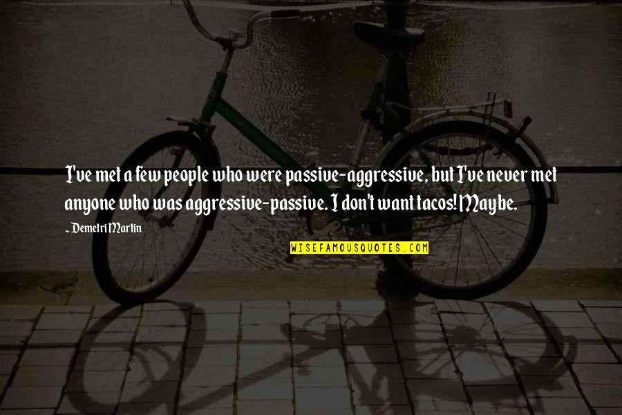 Passive Aggressive People Quotes By Demetri Martin: I've met a few people who were passive-aggressive,