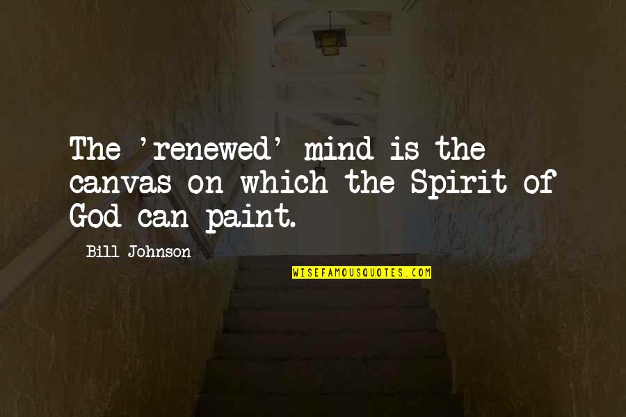 Passive Pastors Quotes By Bill Johnson: The 'renewed' mind is the canvas on which