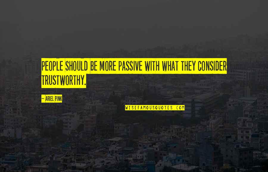 Passive People Quotes By Ariel Pink: People should be more passive with what they