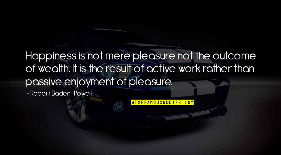 Passive Quotes By Robert Baden-Powell: Happiness is not mere pleasure not the outcome Passive Quotes By Robert Baden-Powell: Happiness is not mere pleasure not the outcome