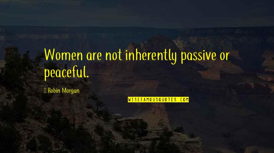 Passive Quotes By Robin Morgan: Women are not inherently passive or peaceful. Passive Quotes By Robin Morgan: Women are not inherently passive or peaceful.