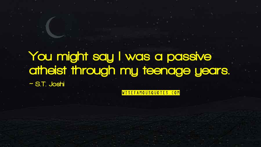 Passive Quotes By S.T. Joshi: You might say I was a passive atheist