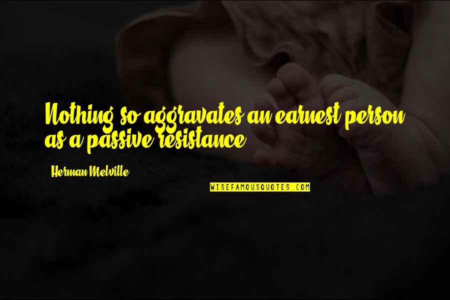 Passive Resistance Quotes By Herman Melville: Nothing so aggravates an earnest person as a