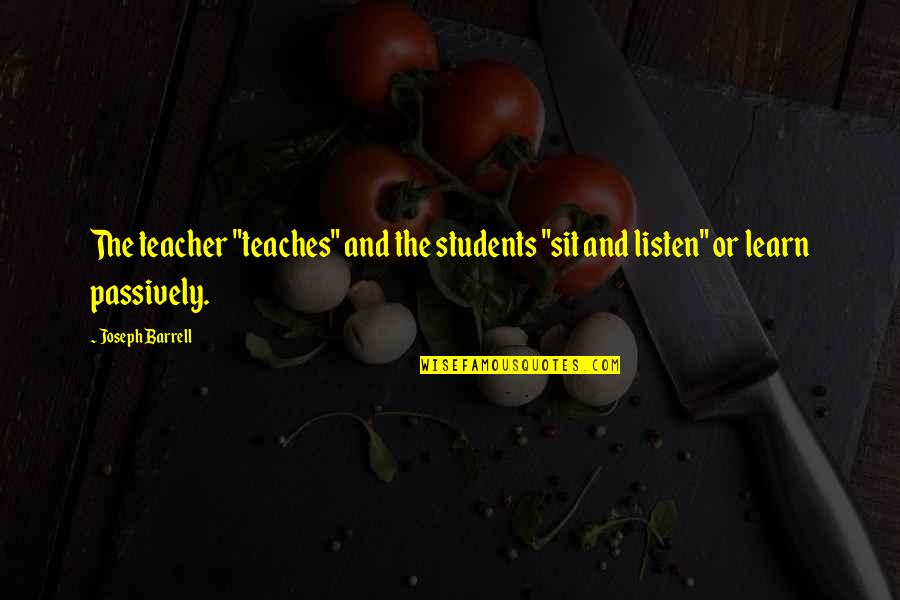 Passively Quotes By Joseph Barrell: The teacher "teaches" and the students "sit and