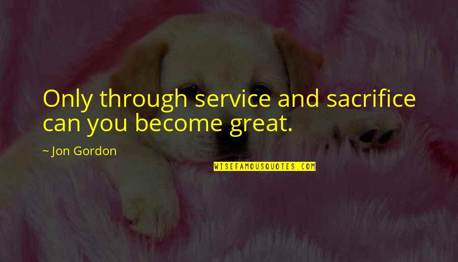 Passively Watch Quotes By Jon Gordon: Only through service and sacrifice can you become