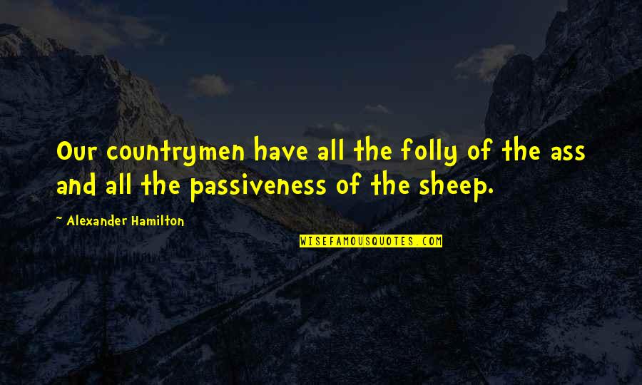 Passiveness Quotes By Alexander Hamilton: Our countrymen have all the folly of the