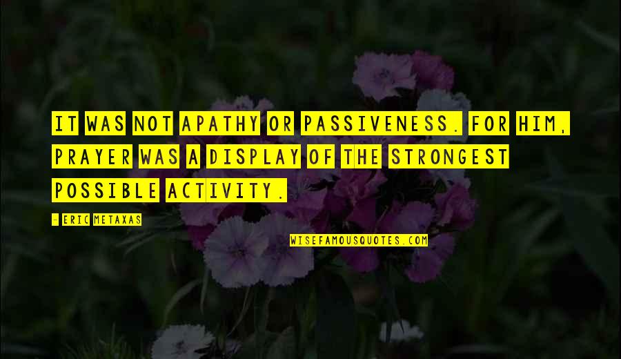 Passiveness Quotes By Eric Metaxas: It was not apathy or passiveness. For him,