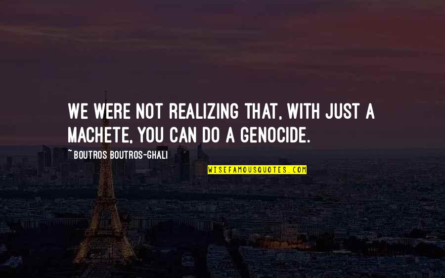 Passivism Quotes By Boutros Boutros-Ghali: We were not realizing that, with just a Passivism Quotes By Boutros Boutros-Ghali: We were not realizing that, with just a
