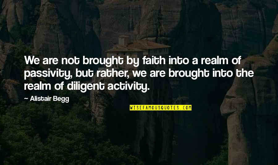 Passivity Quotes By Alistair Begg: We are not brought by faith into a