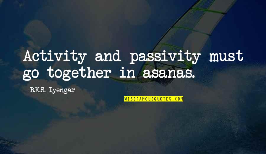 Passivity Quotes By B.K.S. Iyengar: Activity and passivity must go together in asanas.