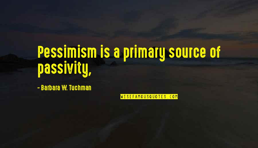 Passivity Quotes By Barbara W. Tuchman: Pessimism is a primary source of passivity,