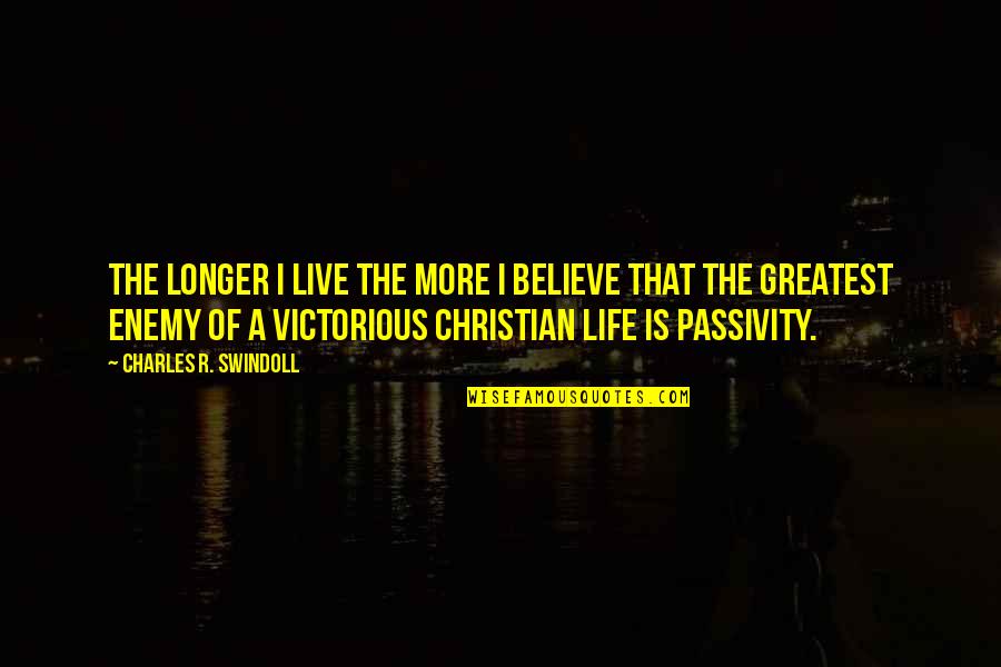 Passivity Quotes By Charles R. Swindoll: The longer I live the more I believe