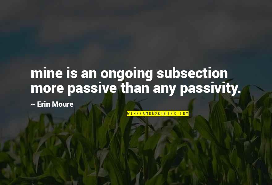 Passivity Quotes By Erin Moure: mine is an ongoing subsection more passive than