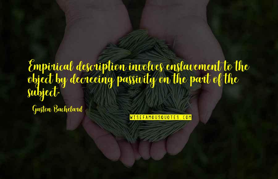 Passivity Quotes By Gaston Bachelard: Empirical description involves enslavement to the object by