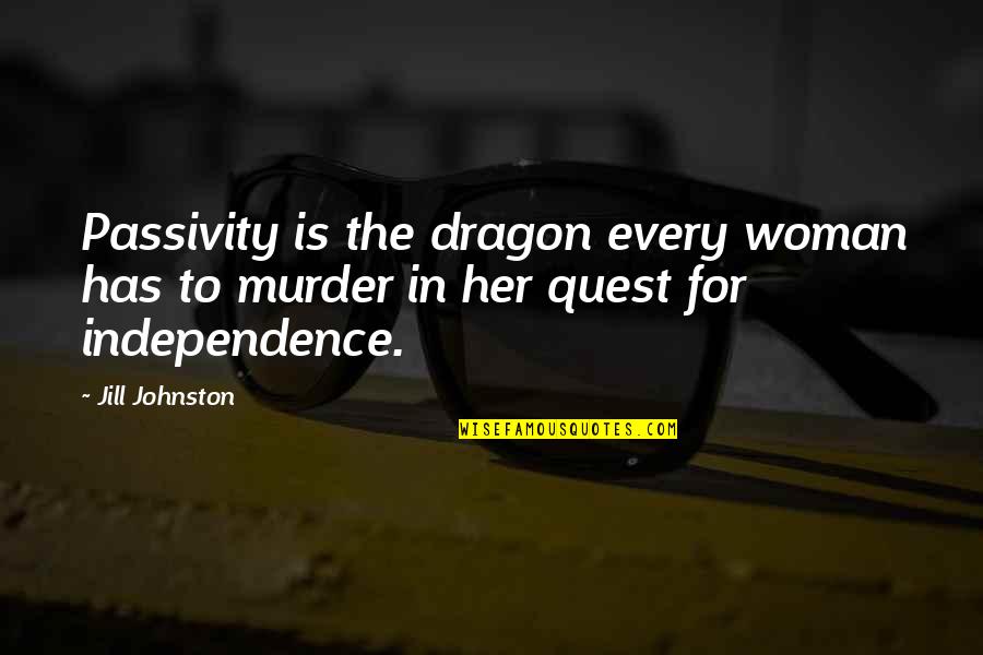 Passivity Quotes By Jill Johnston: Passivity is the dragon every woman has to